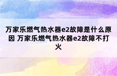 万家乐燃气热水器e2故障是什么原因 万家乐燃气热水器e2故障不打火